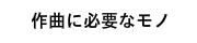 作曲に必要なもの